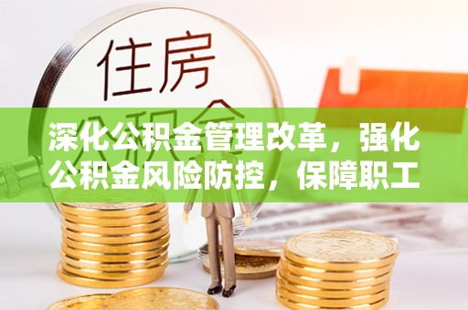 三门深化公积金管理改革，强化公积金风险防控，保障职工权益