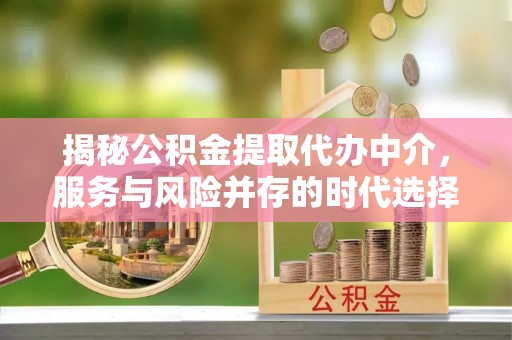 三门揭秘公积金提取代办中介，服务与风险并存的时代选择