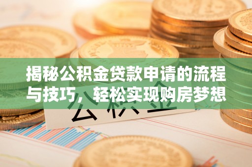 三门揭秘公积金贷款申请的流程与技巧，轻松实现购房梦想
