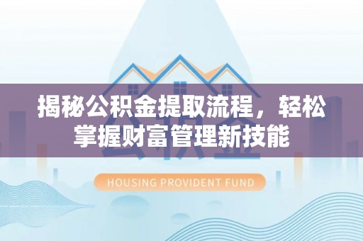 三门揭秘公积金提取流程，轻松掌握财富管理新技能