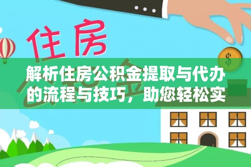 三门解析住房公积金提取与代办的流程与技巧，助您轻松实现资金流动