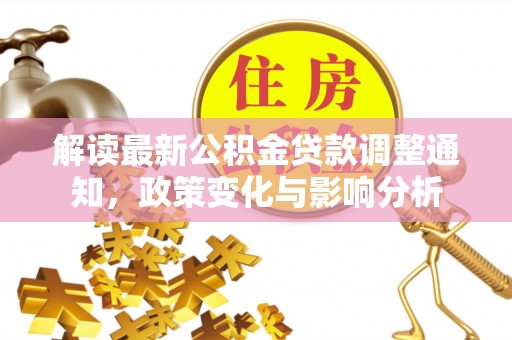 三门解读最新公积金贷款调整通知，政策变化与影响分析