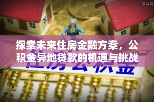 三门探索未来住房金融方案，公积金异地贷款的机遇与挑战