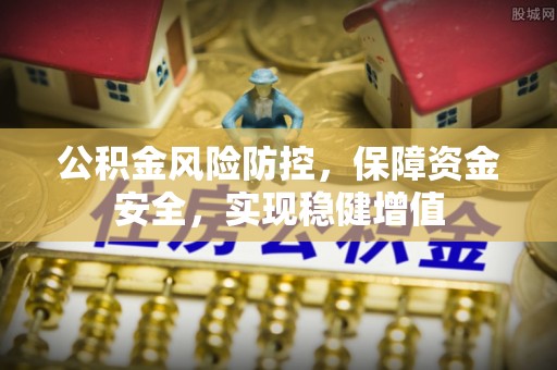 三门公积金风险防控，保障资金安全，实现稳健增值