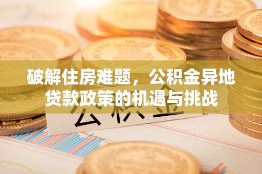 三门破解住房难题，公积金异地贷款政策的机遇与挑战