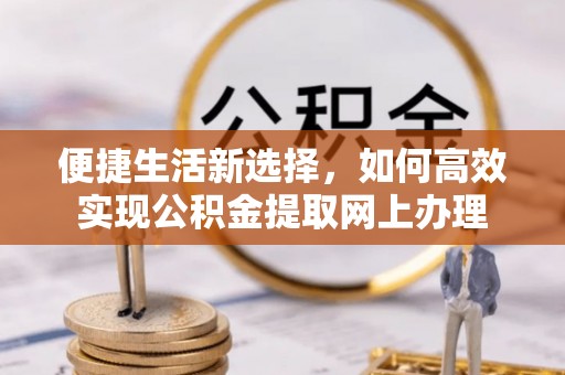 三门便捷生活新选择，如何高效实现公积金提取网上办理