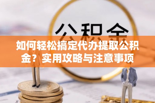 三门如何轻松搞定代办提取公积金？实用攻略与注意事项