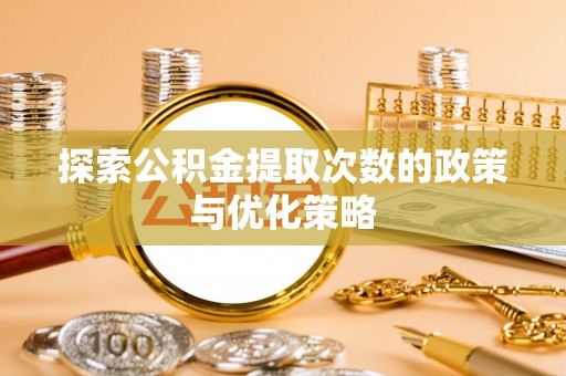 三门探索公积金提取次数的政策与优化策略