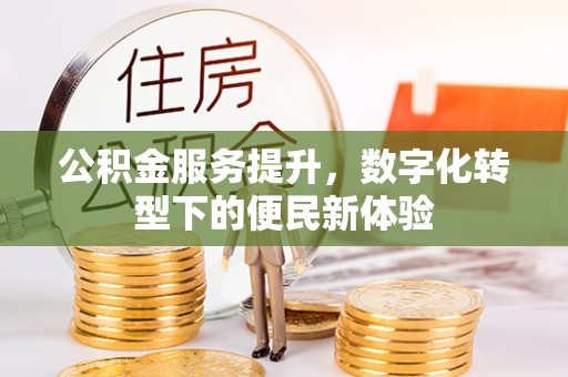 三门公积金服务提升，数字化转型下的便民新体验