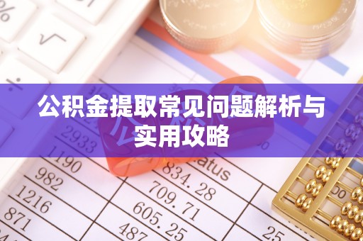 三门公积金提取常见问题解析与实用攻略