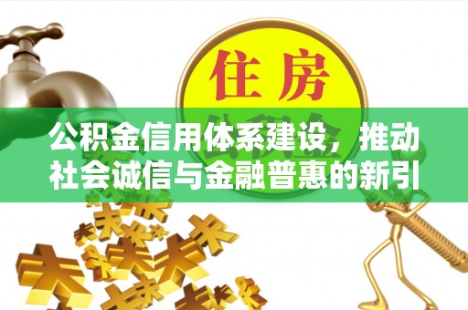 三门公积金信用体系建设，推动社会诚信与金融普惠的新引擎
