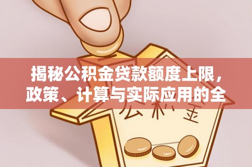三门揭秘公积金贷款额度上限，政策、计算与实际应用的全面解析