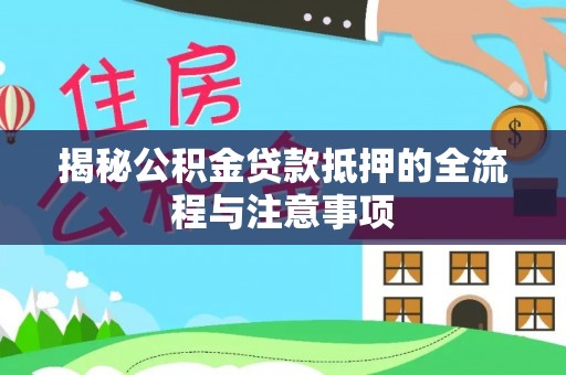 三门揭秘公积金贷款抵押的全流程与注意事项