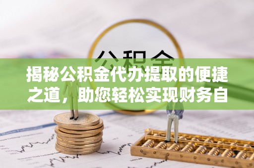 三门揭秘公积金代办提取的便捷之道，助您轻松实现财务自由