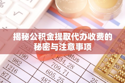 三门揭秘公积金提取代办收费的秘密与注意事项