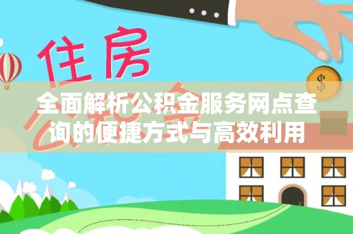 三门全面解析公积金服务网点查询的便捷方式与高效利用