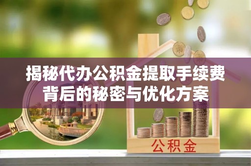 三门揭秘代办公积金提取手续费背后的秘密与优化方案
