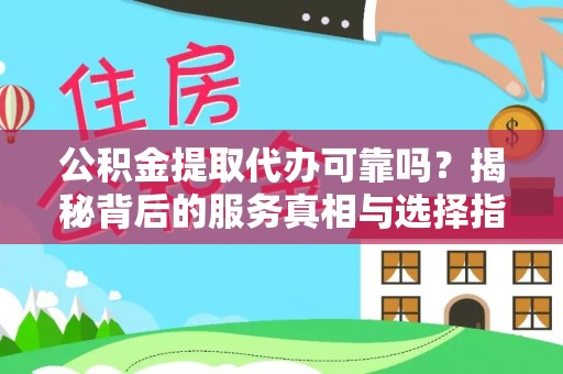 三门公积金提取代办可靠吗？揭秘背后的服务真相与选择指南