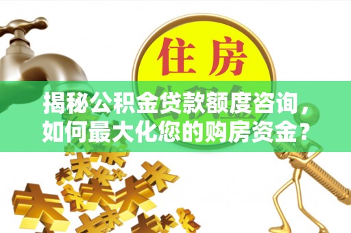 三门揭秘公积金贷款额度咨询，如何最大化您的购房资金？