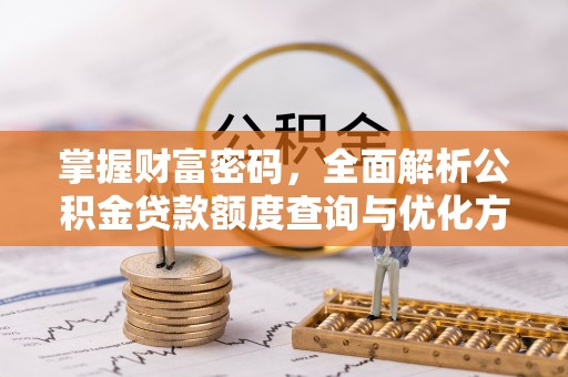 三门掌握财富密码，全面解析公积金贷款额度查询与优化方案
