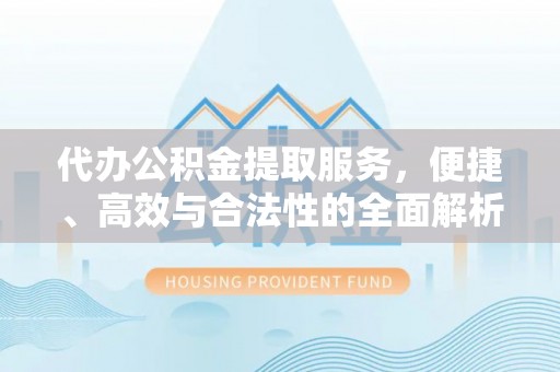 三门代办公积金提取服务，便捷、高效与合法性的全面解析