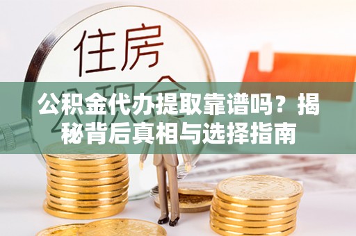 三门公积金代办提取靠谱吗？揭秘背后真相与选择指南