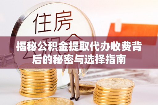 三门揭秘公积金提取代办收费背后的秘密与选择指南