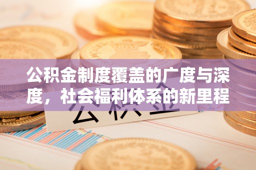 三门公积金制度覆盖的广度与深度，社会福利体系的新里程碑