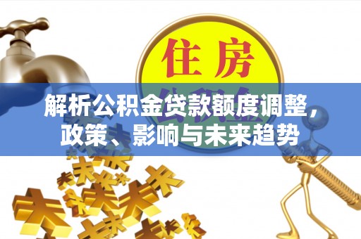 三门解析公积金贷款额度调整，政策、影响与未来趋势