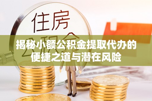 三门揭秘小额公积金提取代办的便捷之道与潜在风险