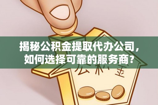 三门揭秘公积金提取代办公司，如何选择可靠的服务商？