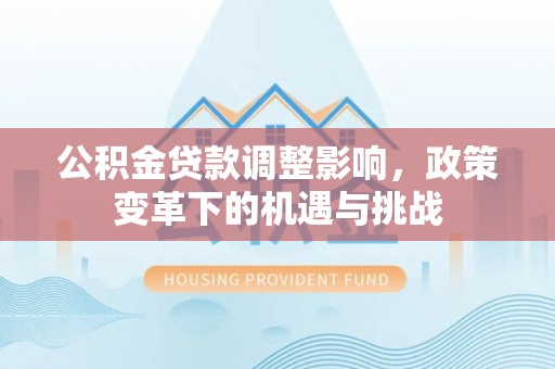 三门公积金贷款调整影响，政策变革下的机遇与挑战
