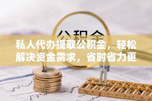 三门私人代办提取公积金，轻松解决资金需求，省时省力更高效