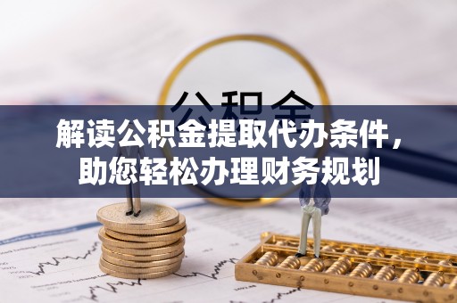 三门解读公积金提取代办条件，助您轻松办理财务规划