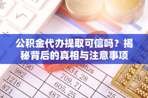 三门公积金代办提取可信吗？揭秘背后的真相与注意事项