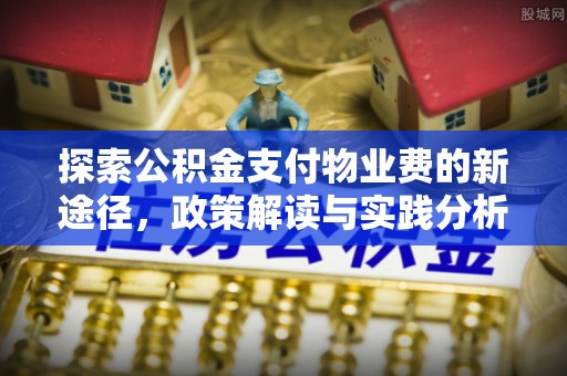 三门探索公积金支付物业费的新途径，政策解读与实践分析