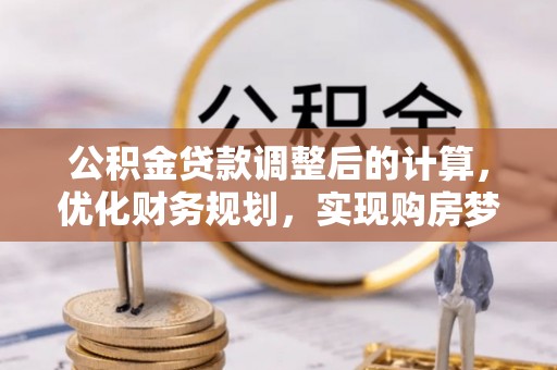 三门公积金贷款调整后的计算，优化财务规划，实现购房梦想