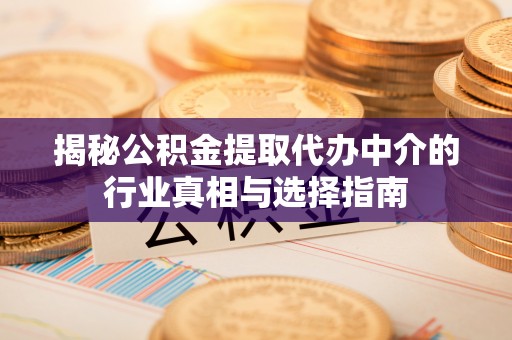三门揭秘公积金提取代办中介的行业真相与选择指南