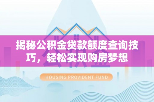 三门揭秘公积金贷款额度查询技巧，轻松实现购房梦想