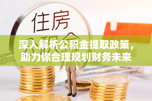 三门深入解析公积金提取政策，助力你合理规划财务未来