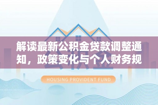 三门解读最新公积金贷款调整通知，政策变化与个人财务规划的影响