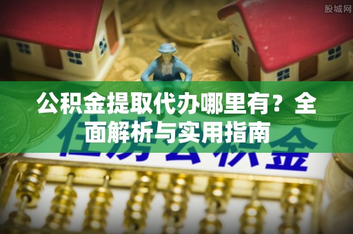 三门公积金提取代办哪里有？全面解析与实用指南