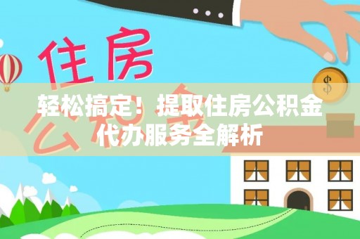 三门轻松搞定！提取住房公积金代办服务全解析