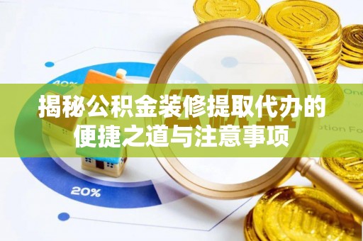 三门揭秘公积金装修提取代办的便捷之道与注意事项