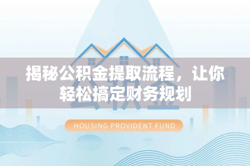 三门揭秘公积金提取流程，让你轻松搞定财务规划