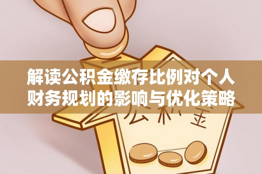 三门解读公积金缴存比例对个人财务规划的影响与优化策略