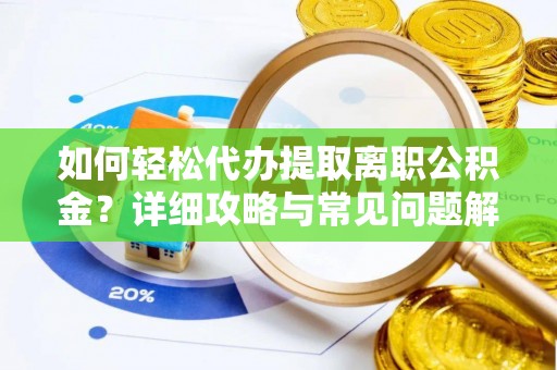 三门如何轻松代办提取离职公积金？详细攻略与常见问题解析