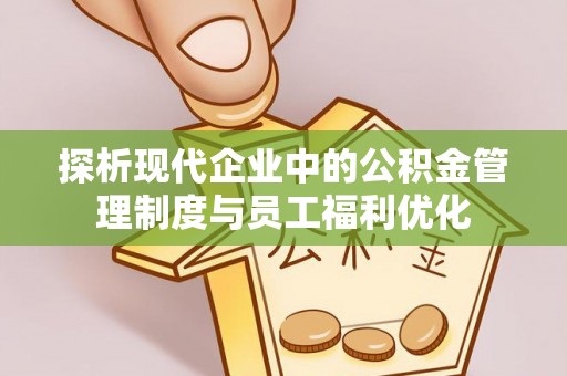 三门探析现代企业中的公积金管理制度与员工福利优化