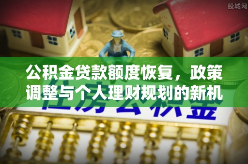 三门公积金贷款额度恢复，政策调整与个人理财规划的新机遇