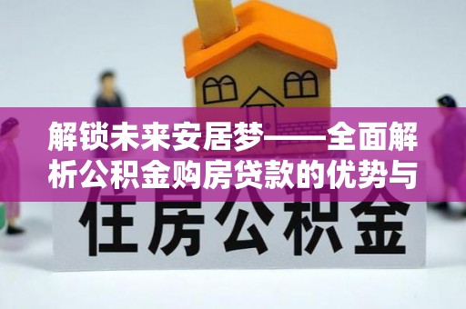三门解锁未来安居梦——全面解析公积金购房贷款的优势与策略